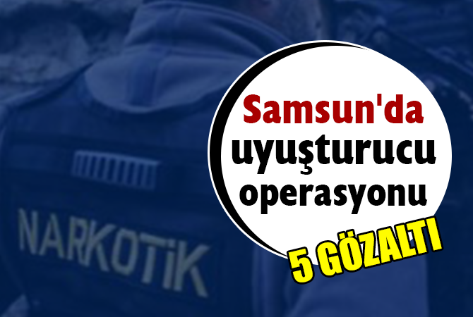 Samsun’da uyuşturucu operasyonu: 1’i kadın 5 gözaltı