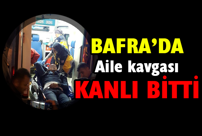 Bafra’da aile kavgası kanla bitti