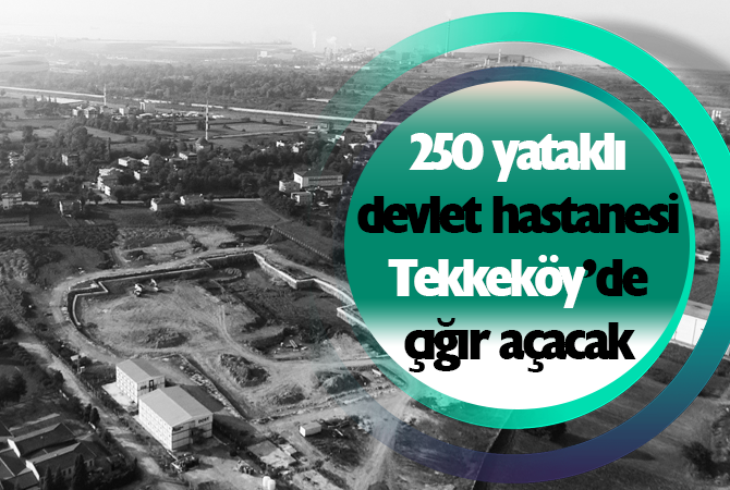 250 yataklı devlet hastanesi Tekkeköy’de çığır açacak