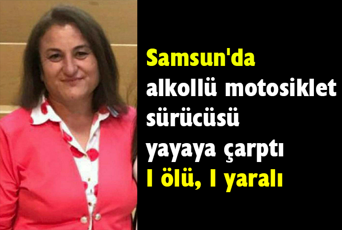 Samsun’da alkollü motosiklet sürücüsü yayaya çarptı: 1 ölü, 1 yaralı