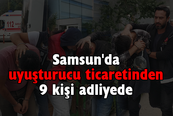 Samsun’da uyuşturucu ticaretinden 9 kişi adliyede