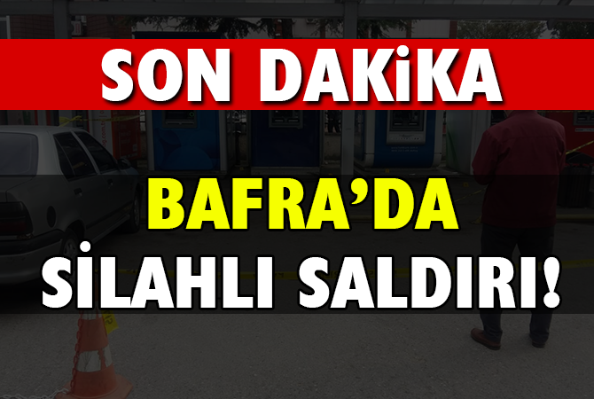 BAFRA’DA SİLAHLI SALDIRI