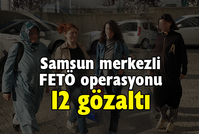 Samsun merkezli FETÖ operasyonu: 12 gözaltı