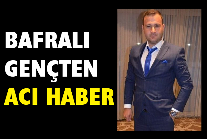BAFRA’LI GENÇTEN ACI HABER