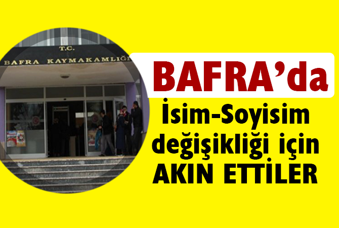 BAFRA’DA İSİM SOYİSİM DEĞİŞİKLİĞİ İÇİN AKIN ETTİLER