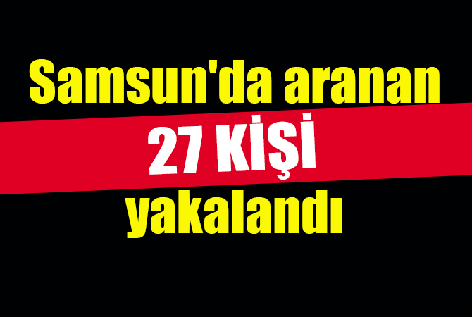 Samsun’da aranan 27 kişi yakalandı