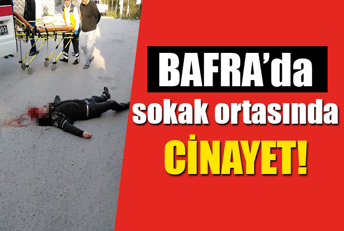 Bafra’da sokak ortasında cinayet