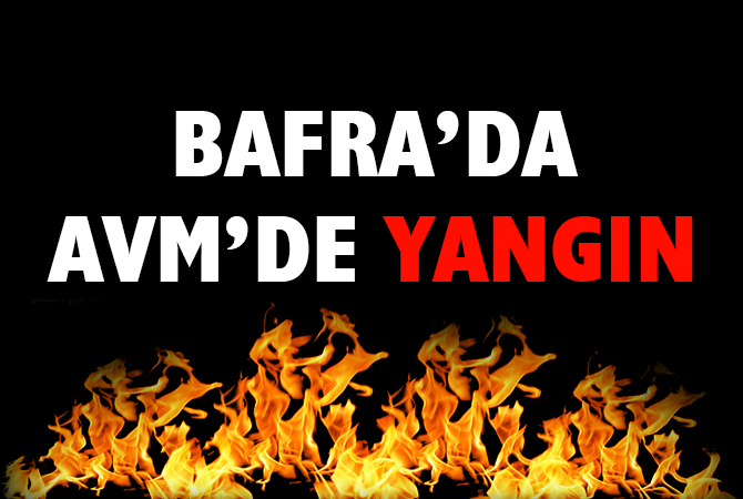 BAFRA’DA AVM’DE YANGIN