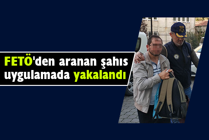 FETÖ’den aranan şahıs uygulamada yakalandı