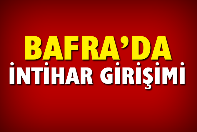 BAFRA’DA İNTİHAR GİRİŞİMİ