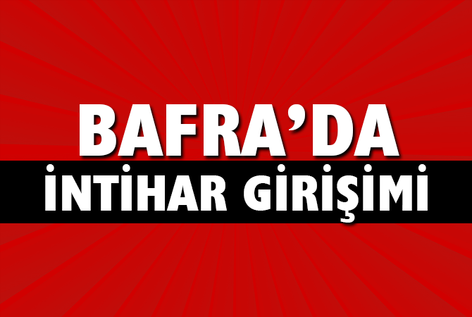 BAFRA’DA İNTİHAR GİRİŞİMİ