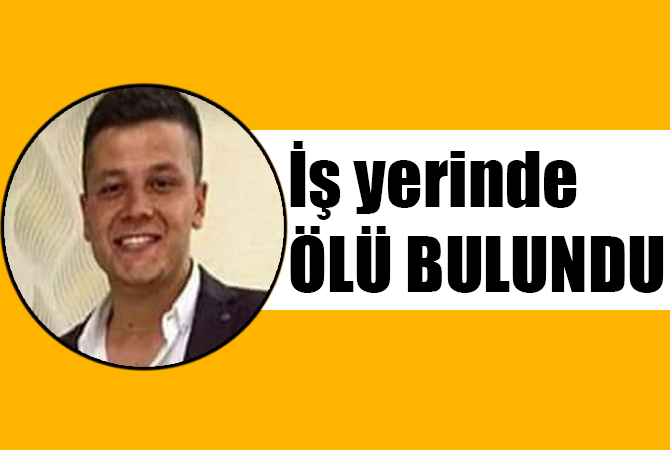 22 yaşındaki genç iş yerinde ölü bulundu