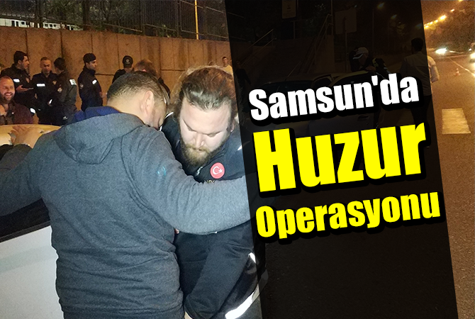 Samsun’da Huzur Operasyonu