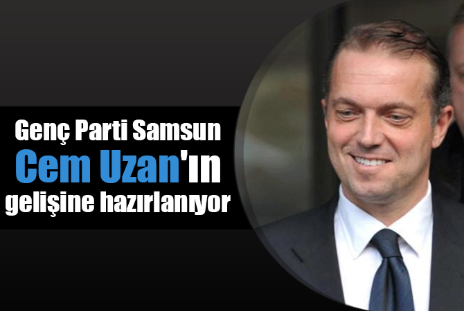Genç Parti Samsun, Cem Uzan’ın gelişine hazırlanıyor
