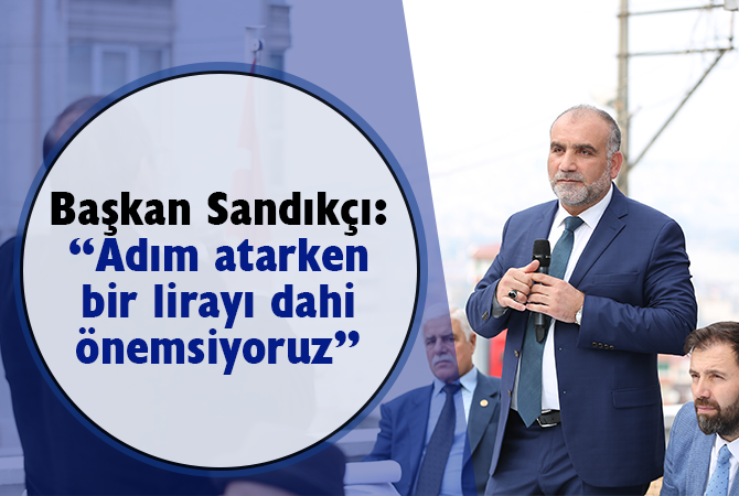 Başkan Sandıkçı: “Adım atarken bir lirayı dahi önemsiyoruz”