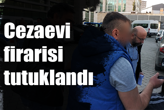 Cezaevi firarisi tutuklandı