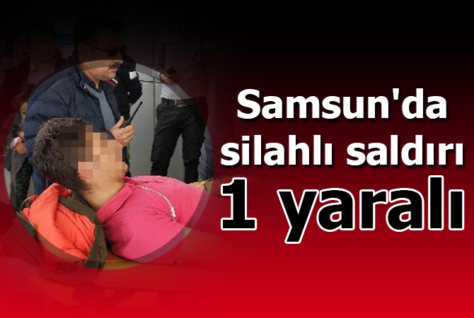 Samsun’da silahlı saldırı: 1 yaralı