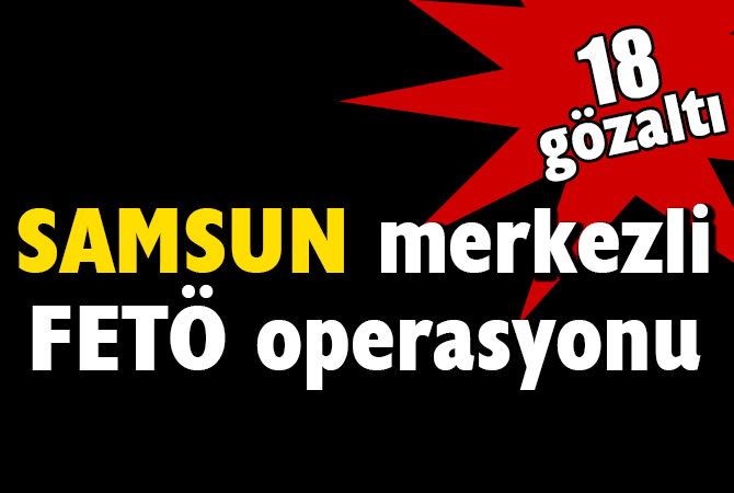  Samsun merkezli askerlere FETÖ operasyonu : 18 gözaltı