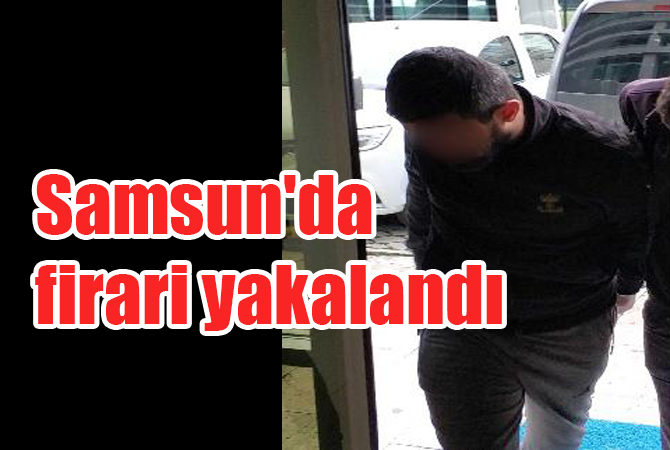 Samsun’da firari yakalandı