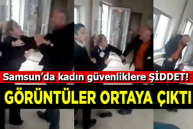 Samsun’da Kadın güvenlik görevlilerine şiddet