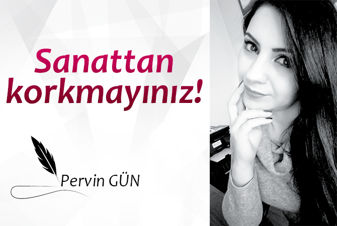 Sanattan korkmayınız!