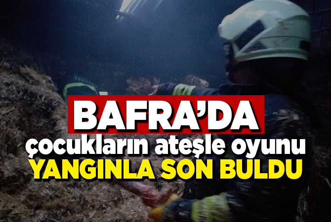 BAFRA’DA SAMANLIK YANGINI