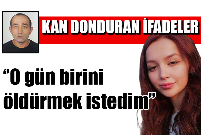Ceren Özdemir’in katil zanlısı: ‘O gün birini öldürmek istedim’