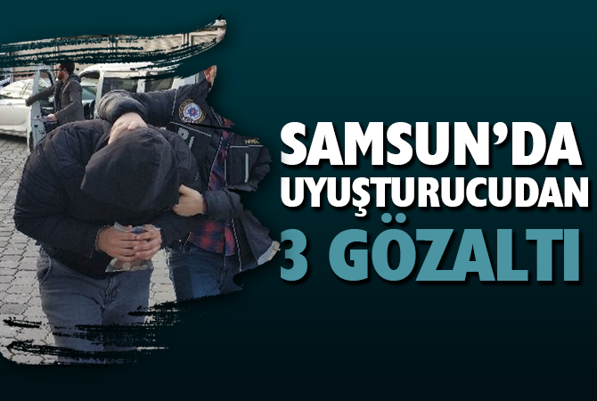 Samsun’da uyuşturucu ticaretinden 3 kişi gözaltına alındı