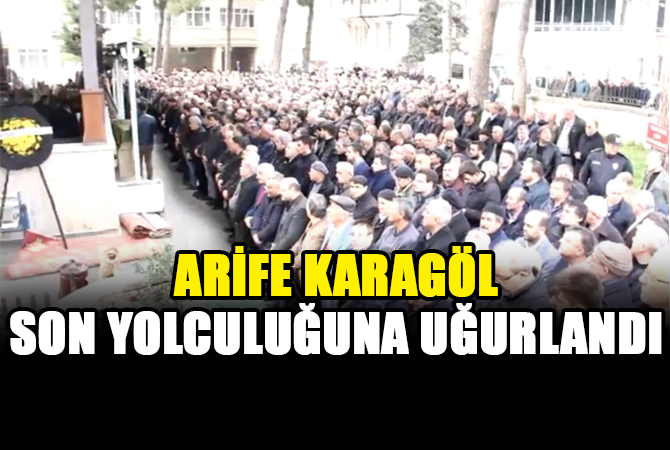 ARİFE KARAGÖL SON YOLCULUĞUNA UĞURLANDI