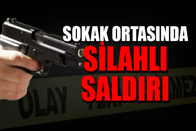 SOKAK ORTASINDA SİLAHLI SALDIRI