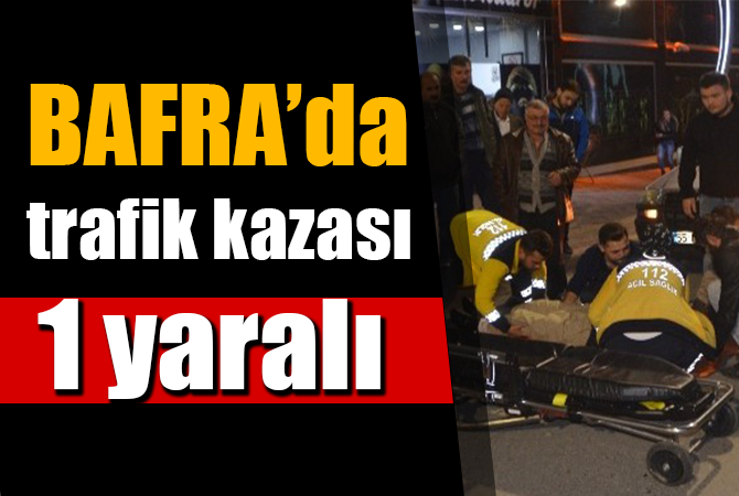 BAFRA’DA TRAFİK KAZASI 1 YARALI
