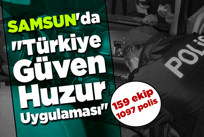SAMSUN’DA “Türkiye Güven Huzur Uygulaması”