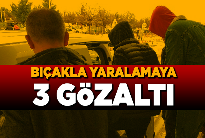BIÇAKLA YARALAMAYA 3 GÖZALTI