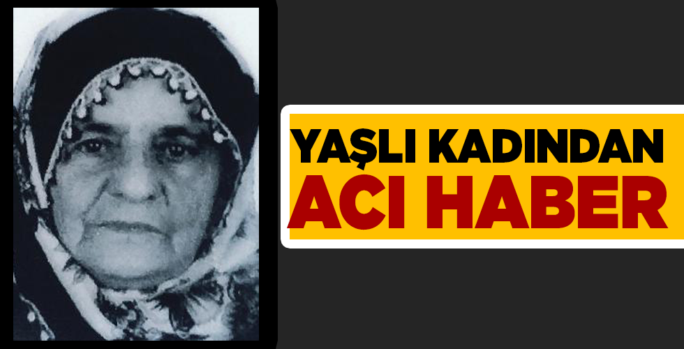 YAŞLI KADINDAN ACI HABER