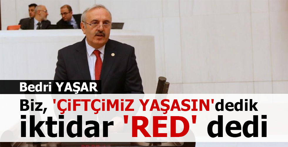 “BİZ, ‘ÇİFTÇİMİZ YAŞASIN’ DEDİK İKTİDAR ‘RED’ DEDİ