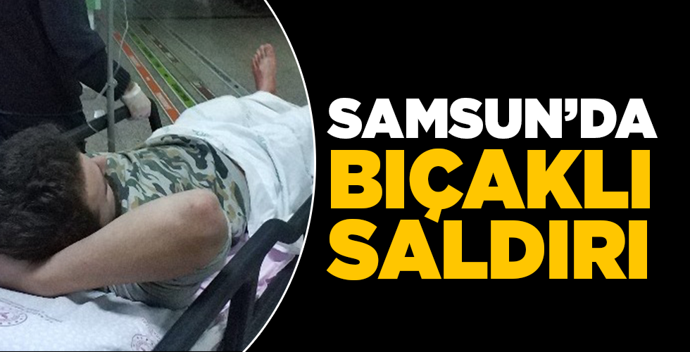 samsun’da bıçaklı saldırı