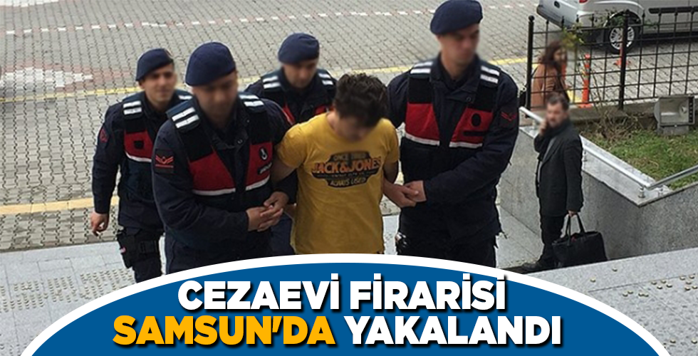 CEZAEVİ FİRARİSİ SAMSUN’DA YAKALANDI