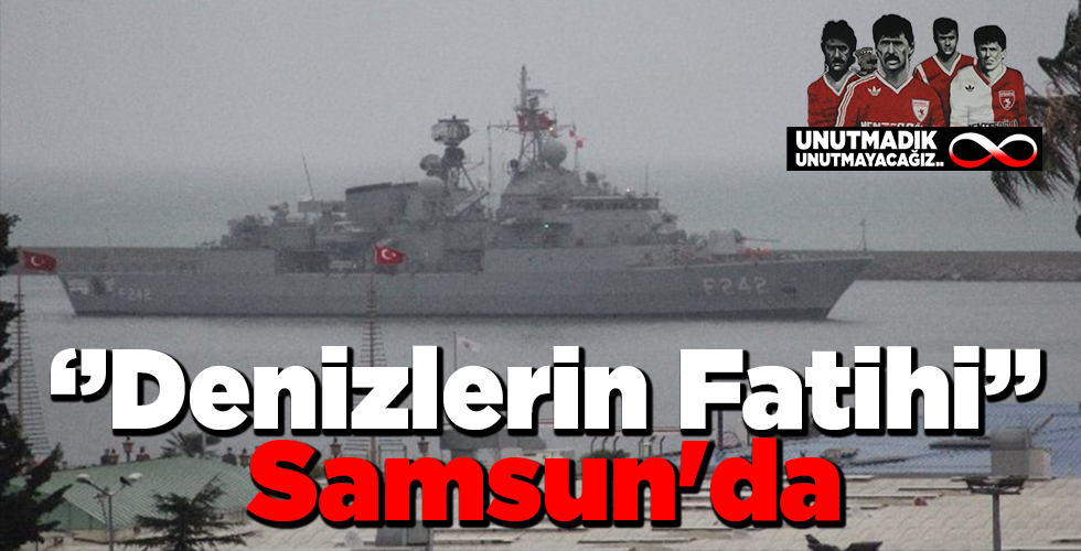 Denizlerin “Fatih”i Samsun’da