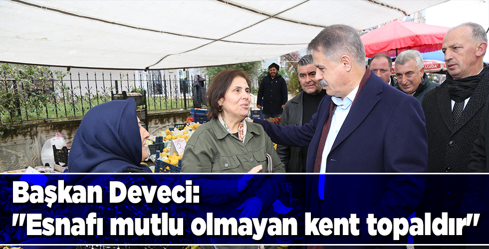 BAŞKAN DEVECİ: ”Esnafı mutlu olmayan kent topaldır”