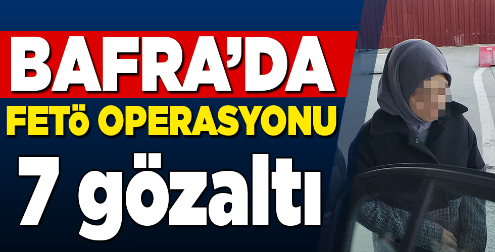 Bafra’da FETÖ operasyonu: 7 gözaltı