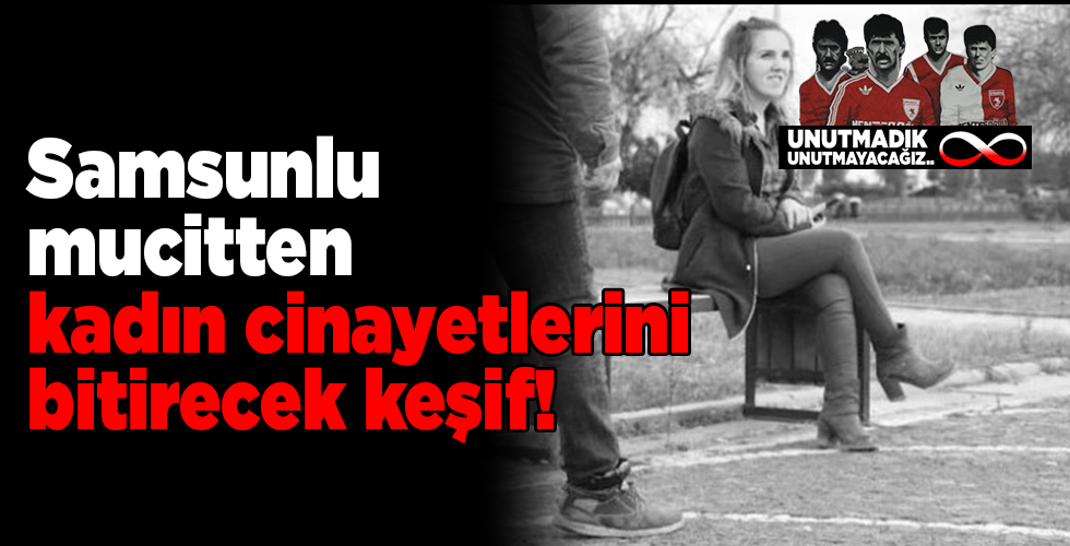Samsunlu mucitten kadın cinayetlerini bitirecek keşif!
