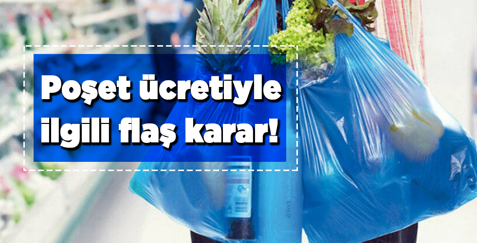 Poşet ücretiyle ilgili flaş karar!