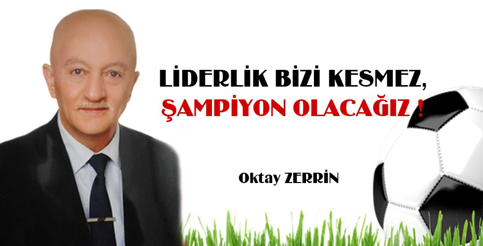 LİDERLİK BİZİ KESMEZ, ŞAMPİYON OLACAĞIZ !
