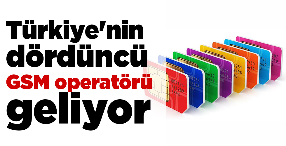 Türkiye’nin dördüncü GSM operatörü geliyor