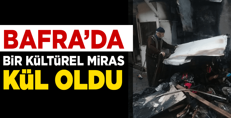 Bafra’da bir kültürel miras kül oldu