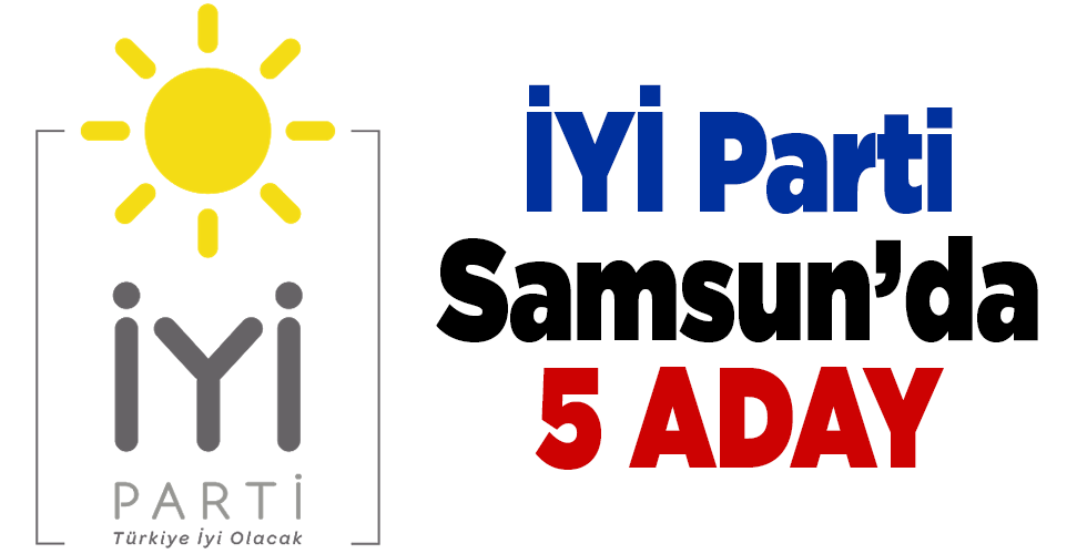 İYİ PARTİ SAMSUN’DA 5 ADAY