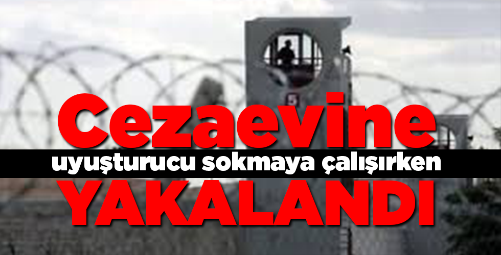 cezaevine uyuşturucu sokmaya çalışırken yakalandı