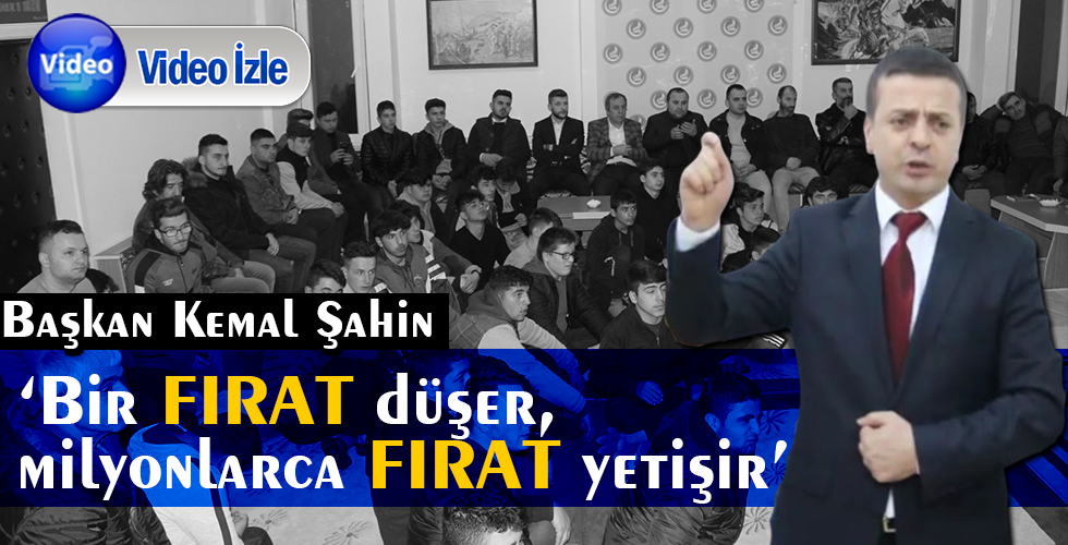 Başkan Şahin ”Bir FIRAT DÜŞER MİYONLARCA FIRAT YETİŞİR”