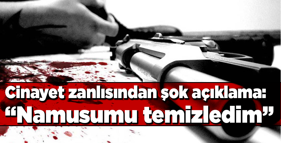 Cinayet zanlısından şok açıklama: “Namusumu temizledim”