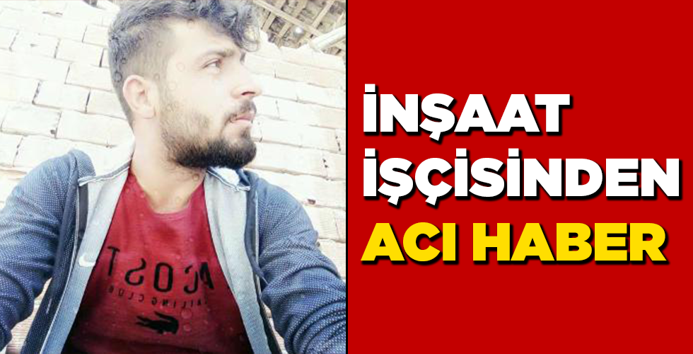 inşaat işçisinden acı haber